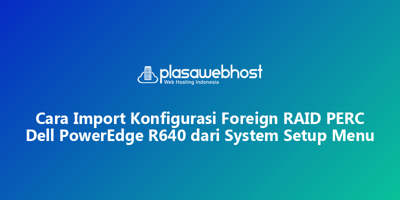 Cara Import Konfigurasi Foreign RAID PERC Dell PowerEdge R640 dari System Setup Menu