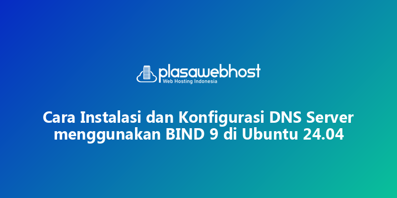 Cara Instalasi dan Konfigurasi DNS Server menggunakan BIND 9 di Ubuntu 24.04
