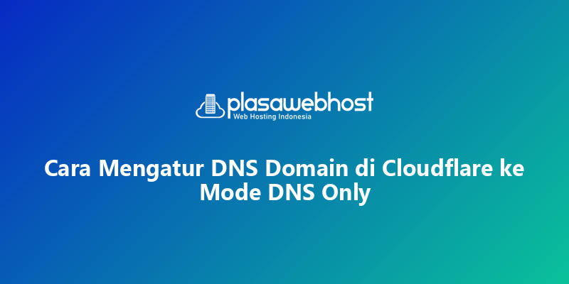 Cara Mengatur DNS Domain di Cloudflare ke Mode DNS Only