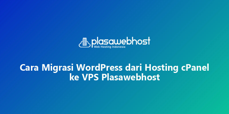 Cara Migrasi WordPress dari Hosting cPanel ke VPS Plasawebhost