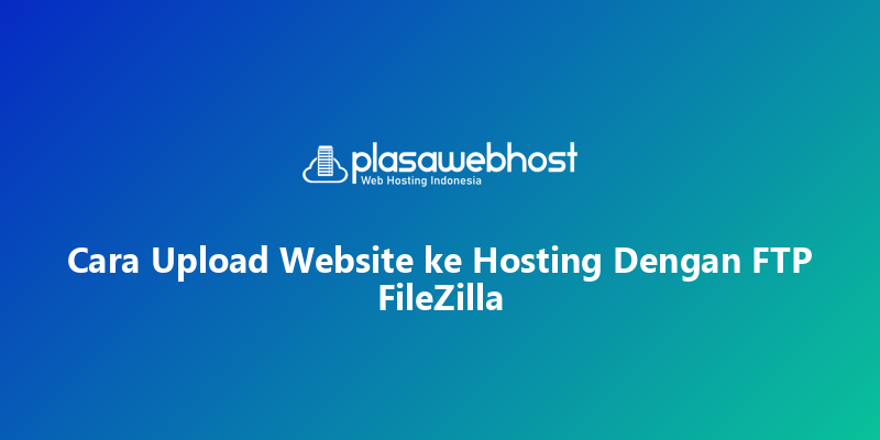 Cara Upload Website ke Hosting Dengan FTP FileZilla