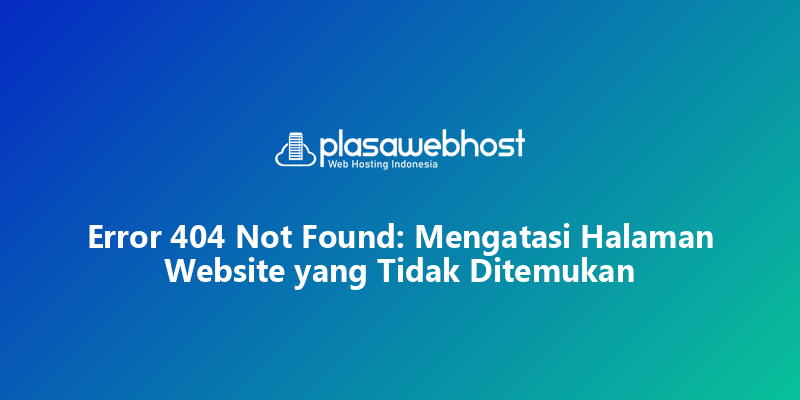 Error 404 Not Found: Mengatasi Halaman Website yang Tidak Ditemukan