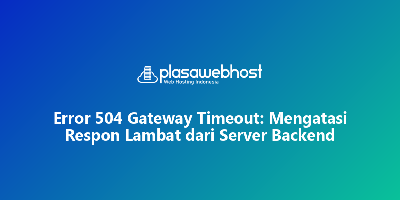 Error 504 Gateway Timeout: Mengatasi Respon Lambat dari Server Backend