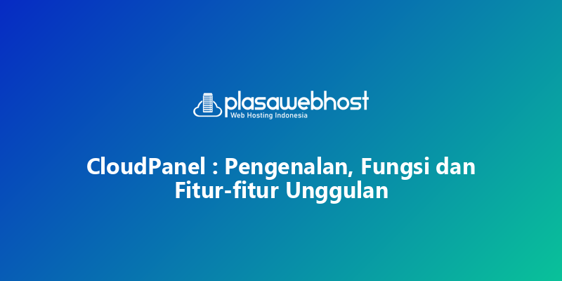 CloudPanel : Pengenalan, Fungsi dan Fitur-fitur Unggulan