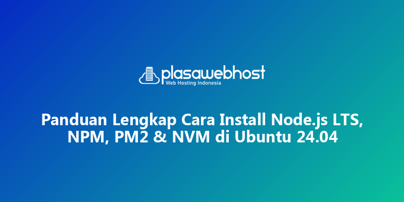Panduan Lengkap Cara Install Node.js LTS, NPM, PM2 & NVM di Ubuntu 24.04