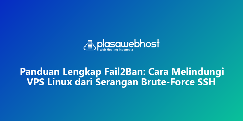 Panduan Lengkap Fail2Ban: Cara Melindungi VPS Linux dari Serangan Brute-Force SSH