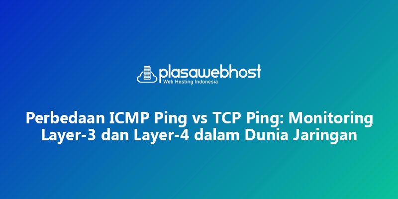Perbedaan ICMP Ping vs TCP Ping: Monitoring Layer-3 dan Layer-4 dalam Dunia Jaringan