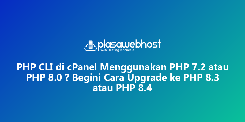 PHP CLI di cPanel Menggunakan PHP 7.2 atau PHP 8.0 ? Begini Cara Upgrade ke PHP 8.3 atau PHP 8.4