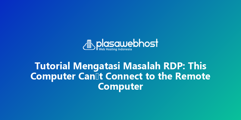 Tutorial Mengatasi Masalah RDP: This Computer Can’t Connect to the Remote Computer